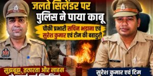 गाजियाबाद में बड़ा हादसा टला: चौकी प्रभारी सचिन भड़ाना, SI सुरेश कुमार और पुलिस टीम ने जलते सिलेंडर पर पाया काबू, लोगों ने कहा – “असल हीरो हैं पुलिसकर्मी”